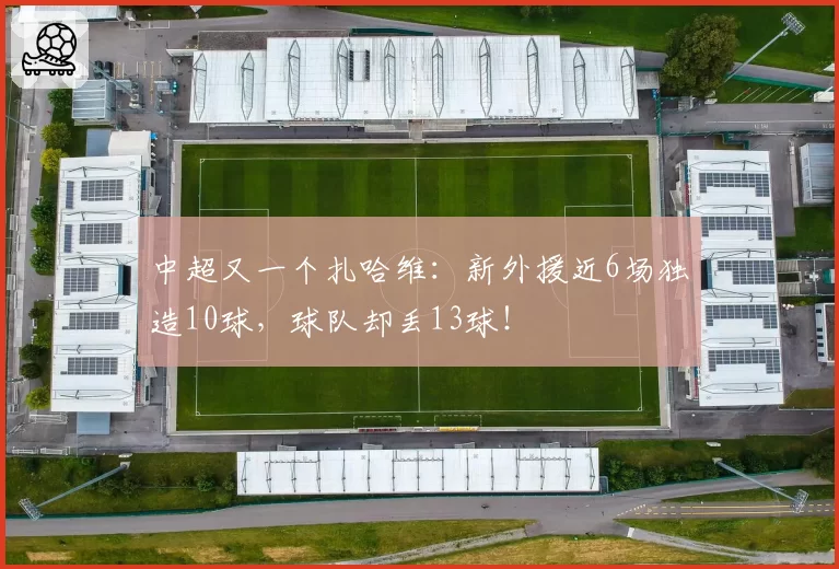 中超又一个扎哈维：新外援近6场独造10球，球队却丢13球！