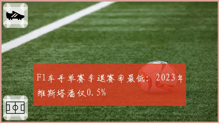 F1车手单赛季退赛率最低：2023年维斯塔潘仅0.5%