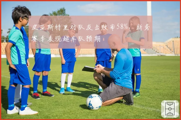 皮亚斯特里对队友击败率58%，新秀赛季表现超车队预期