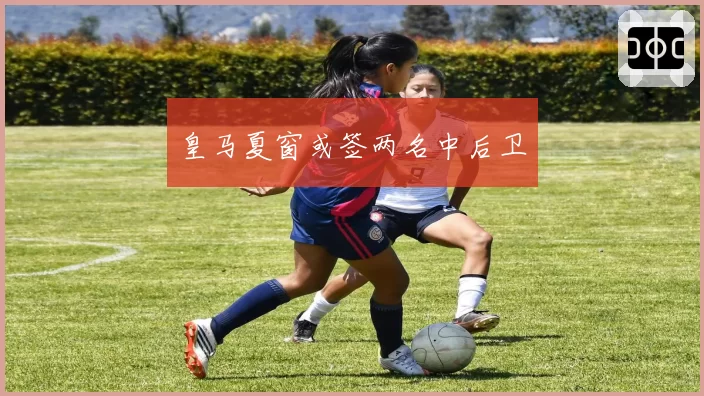 皇马夏窗或签两名中后卫