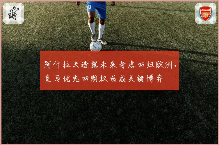 阿什拉夫透露未来考虑回归欧洲，皇马优先回购权或成关键博弈