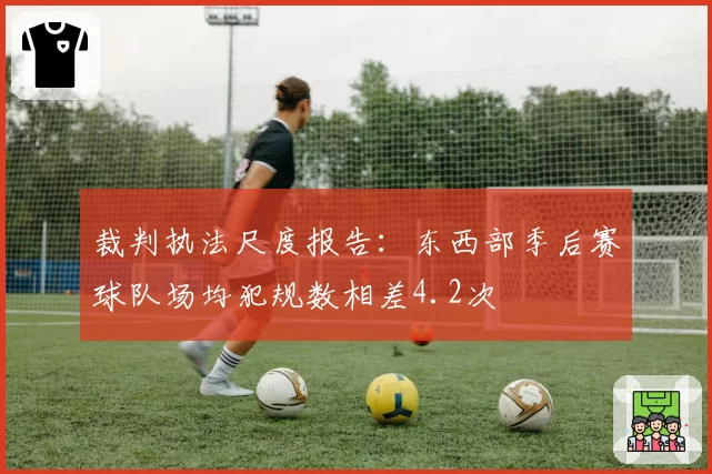 裁判执法尺度报告：东西部季后赛球队场均犯规数相差4.2次