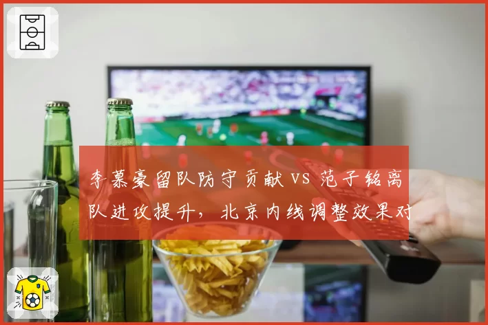 李慕豪留队防守贡献 vs 范子铭离队进攻提升,北京内线调整效果对比