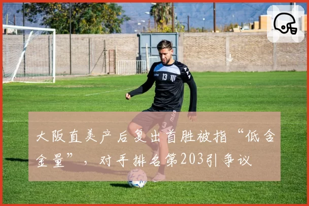 大阪直美产后复出首胜被指“低含金量”，对手排名第203引争议
