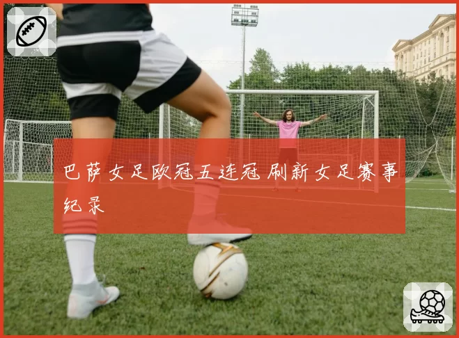 巴萨女足欧冠五连冠 刷新女足赛事纪录