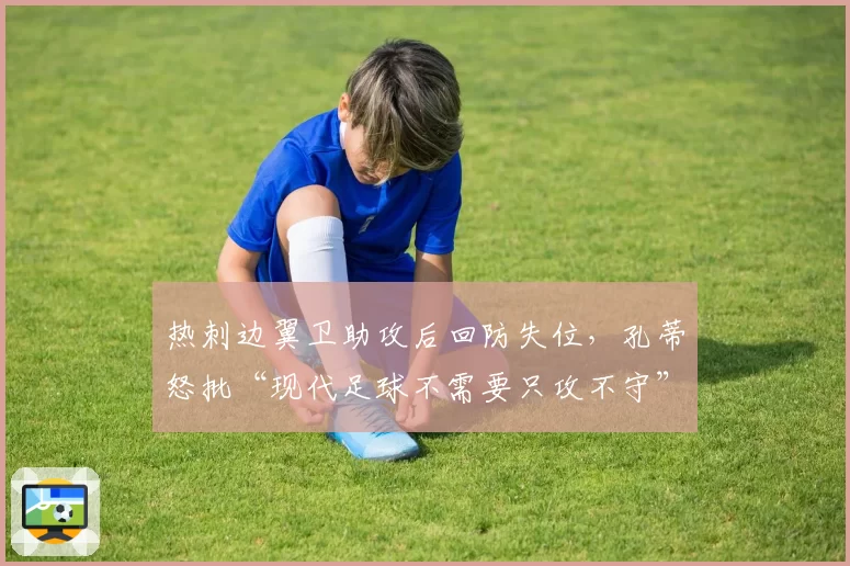 热刺边翼卫助攻后回防失位，孔蒂怒批“现代足球不需要只攻不守”