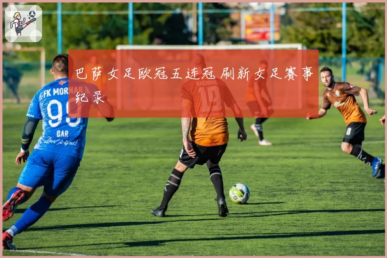 巴萨女足欧冠五连冠 刷新女足赛事纪录