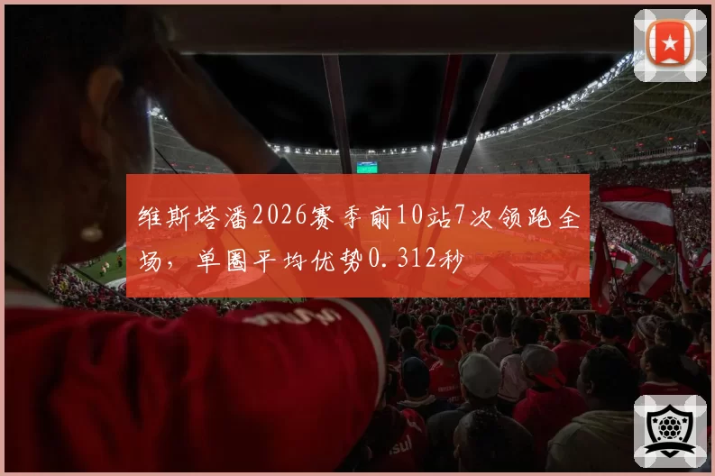 维斯塔潘2026赛季前10站7次领跑全场，单圈平均优势0.312秒
