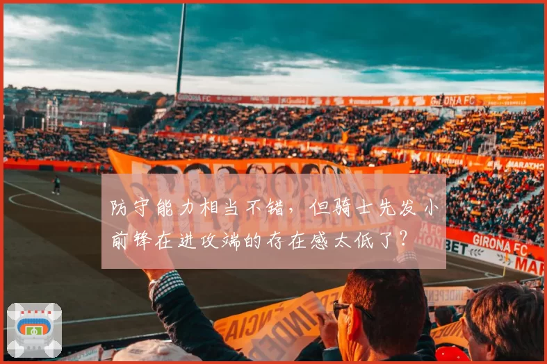 防守能力相当不错，但骑士先发小前锋在进攻端的存在感太低了？